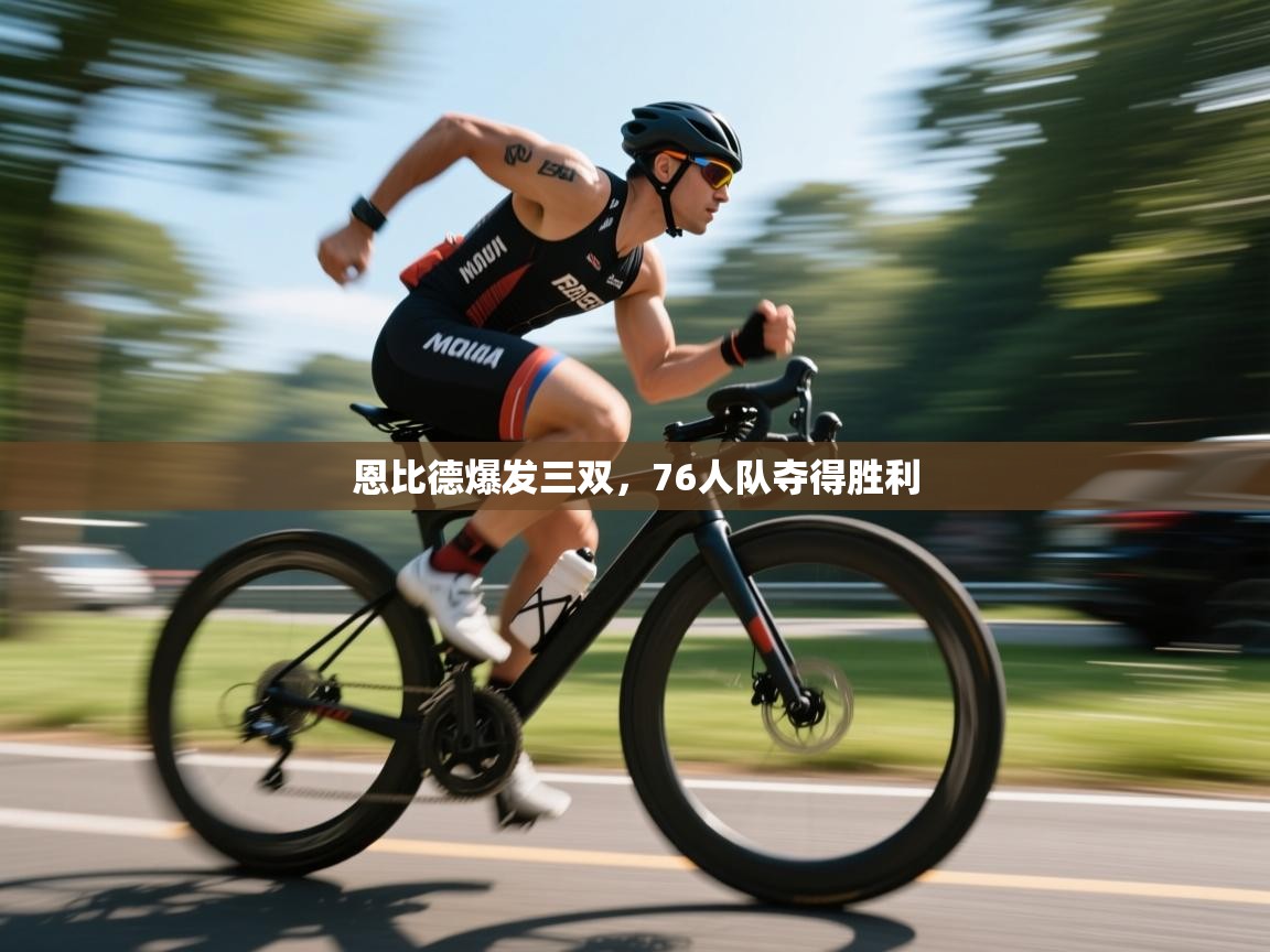 恩比德爆发三双，76人队夺得胜利  第2张