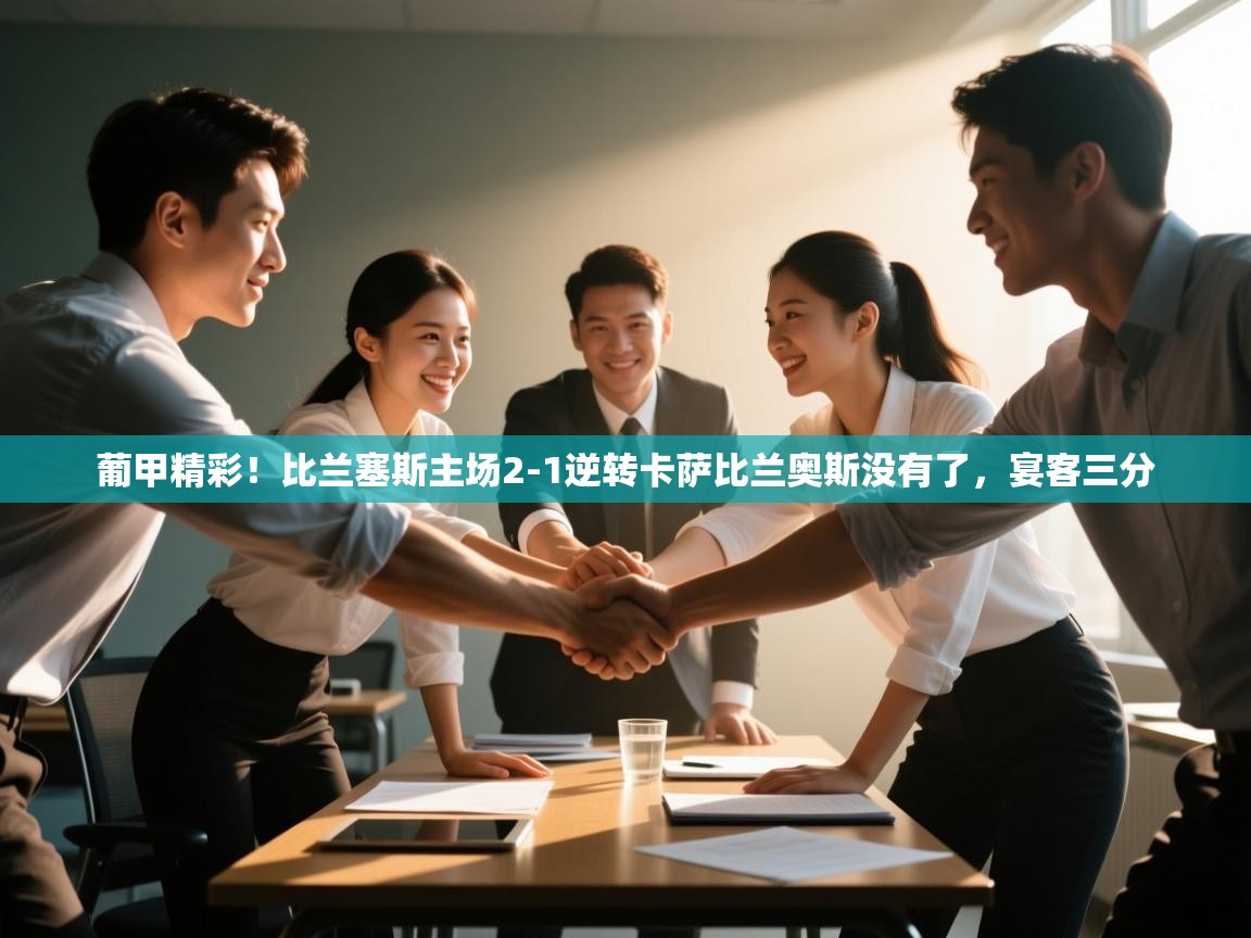 葡甲精彩!比兰塞斯主场2-1逆转卡萨比兰奥斯没有了,宴客三分 第2张