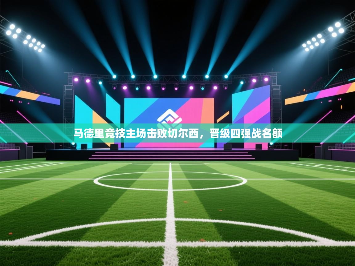 马德里竞技主场击败切尔西，晋级四强战名额  第2张