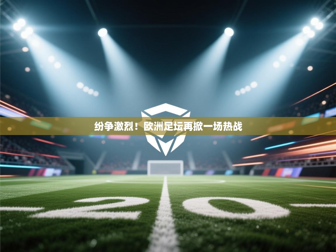 纷争激烈!欧洲足坛再掀一场热战 第2张